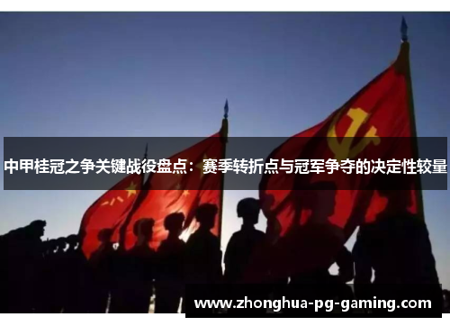 中甲桂冠之争关键战役盘点：赛季转折点与冠军争夺的决定性较量