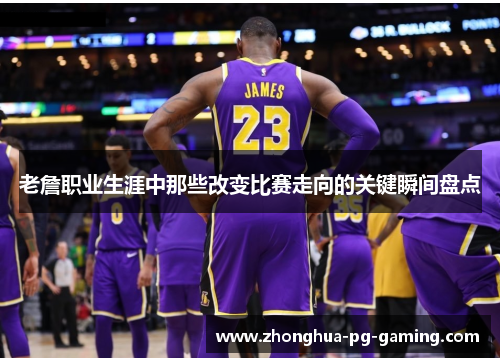 老詹职业生涯中那些改变比赛走向的关键瞬间盘点