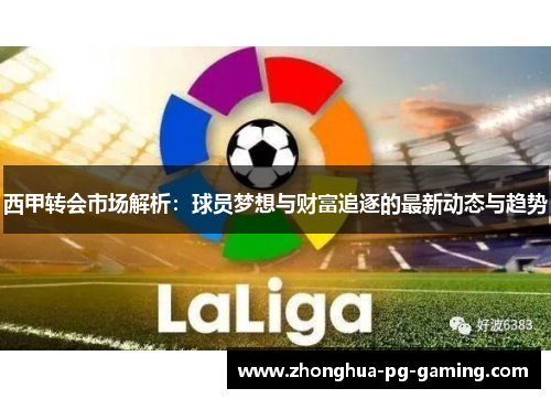 西甲转会市场解析：球员梦想与财富追逐的最新动态与趋势