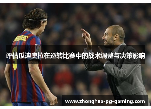 评估瓜迪奥拉在逆转比赛中的战术调整与决策影响