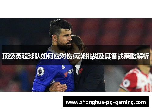 顶级英超球队如何应对伤病潮挑战及其备战策略解析