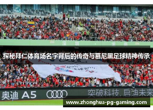 探秘拜仁体育场名字背后的传奇与慕尼黑足球精神传承