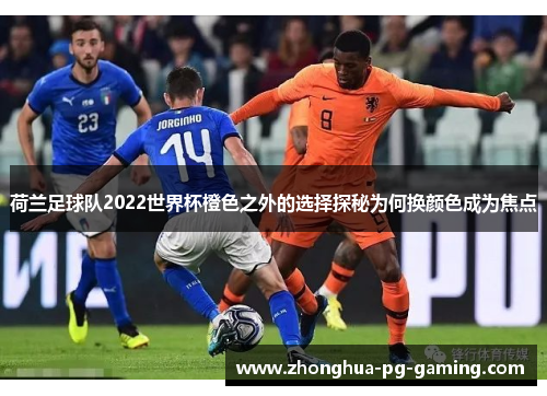荷兰足球队2022世界杯橙色之外的选择探秘为何换颜色成为焦点