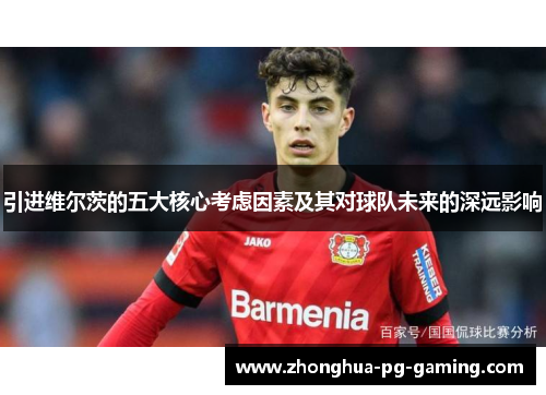 引进维尔茨的五大核心考虑因素及其对球队未来的深远影响