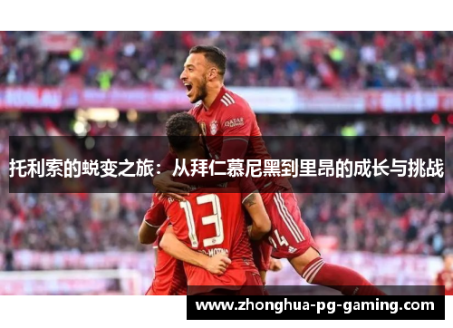 托利索的蜕变之旅：从拜仁慕尼黑到里昂的成长与挑战