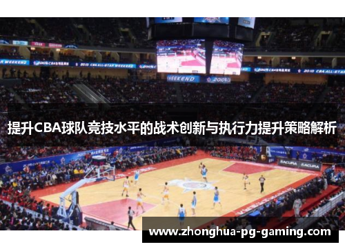 提升CBA球队竞技水平的战术创新与执行力提升策略解析