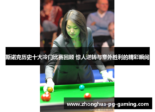 斯诺克历史十大冷门比赛回顾 惊人逆转与意外胜利的精彩瞬间