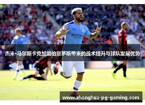 杰米·马尔斯卡克加盟伯恩茅斯带来的战术提升与球队发展优势