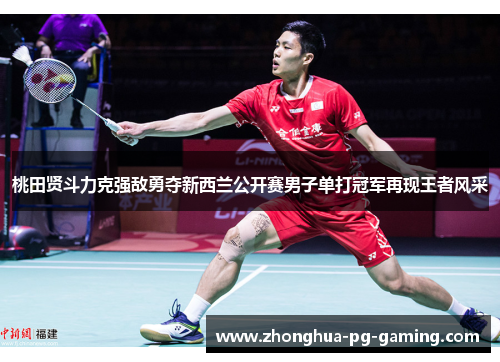 桃田贤斗力克强敌勇夺新西兰公开赛男子单打冠军再现王者风采
