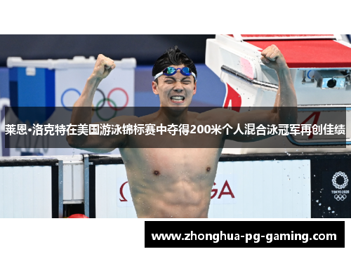 莱恩·洛克特在美国游泳锦标赛中夺得200米个人混合泳冠军再创佳绩