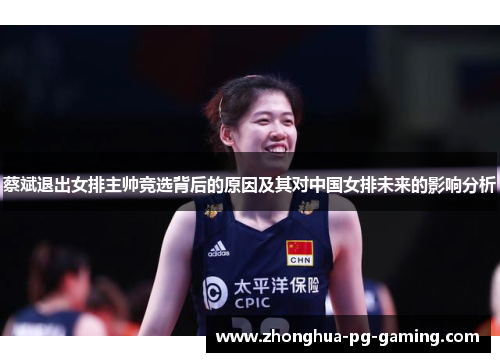 蔡斌退出女排主帅竞选背后的原因及其对中国女排未来的影响分析