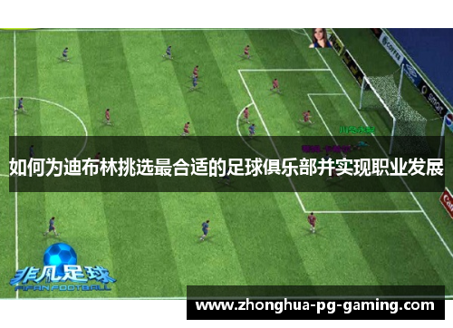 如何为迪布林挑选最合适的足球俱乐部并实现职业发展