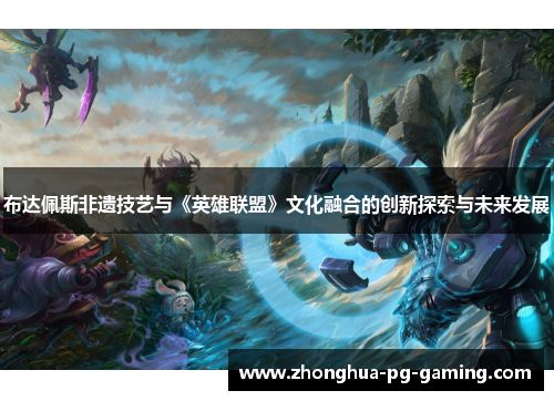 布达佩斯非遗技艺与《英雄联盟》文化融合的创新探索与未来发展