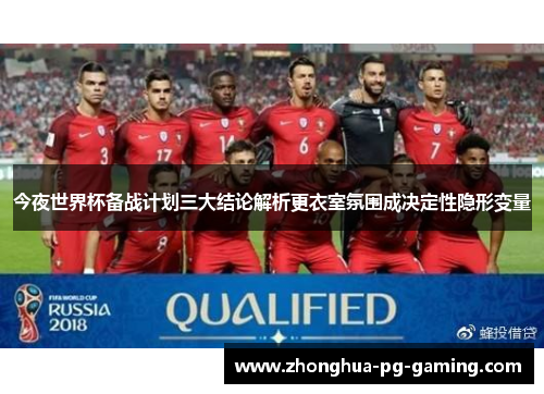 今夜世界杯备战计划三大结论解析更衣室氛围成决定性隐形变量