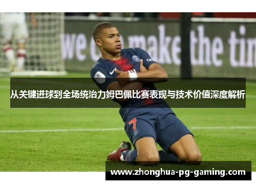 从关键进球到全场统治力姆巴佩比赛表现与技术价值深度解析