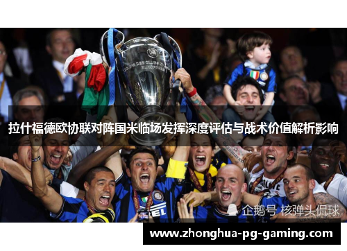 拉什福德欧协联对阵国米临场发挥深度评估与战术价值解析影响