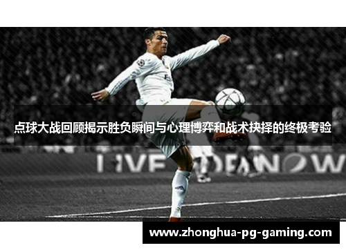 点球大战回顾揭示胜负瞬间与心理博弈和战术抉择的终极考验