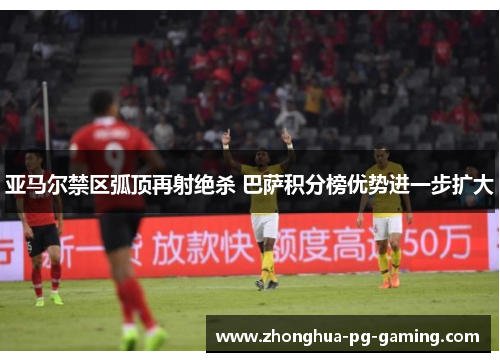 亚马尔禁区弧顶再射绝杀 巴萨积分榜优势进一步扩大