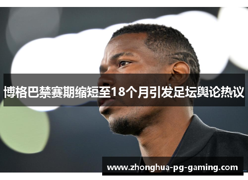 博格巴禁赛期缩短至18个月引发足坛舆论热议