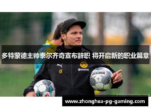 多特蒙德主帅泰尔齐奇宣布辞职 将开启新的职业篇章