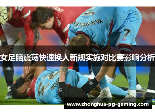 女足脑震荡快速换人新规实施对比赛影响分析