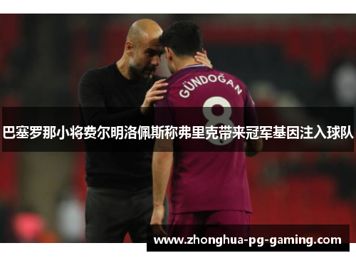巴塞罗那小将费尔明洛佩斯称弗里克带来冠军基因注入球队