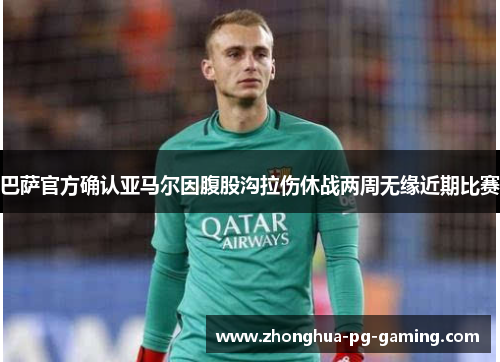 巴萨官方确认亚马尔因腹股沟拉伤休战两周无缘近期比赛