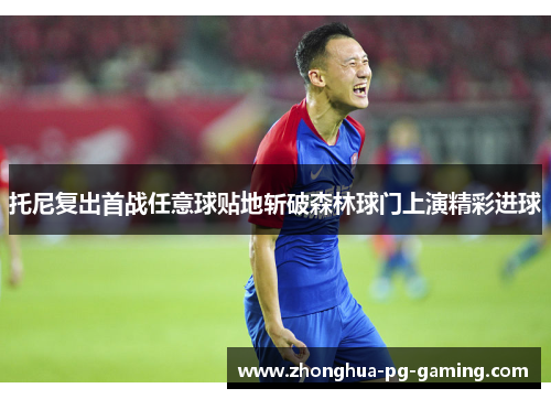 托尼复出首战任意球贴地斩破森林球门上演精彩进球