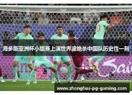海多斯亚洲杯小组赛上演世界波绝杀中国队历史性一刻