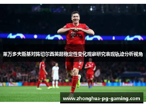 莱万多夫斯基对阵切尔西英超稳定性变化观察研究表现轨迹分析视角