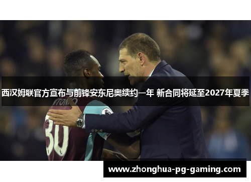 西汉姆联官方宣布与前锋安东尼奥续约一年 新合同将延至2027年夏季