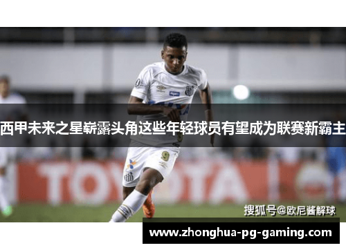 西甲未来之星崭露头角这些年轻球员有望成为联赛新霸主