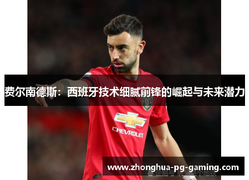 费尔南德斯：西班牙技术细腻前锋的崛起与未来潜力