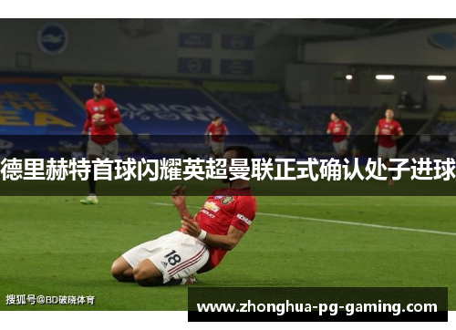 德里赫特首球闪耀英超曼联正式确认处子进球