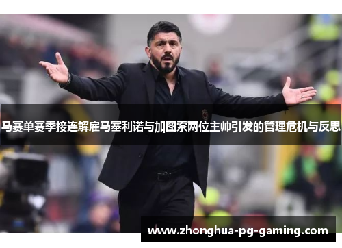 马赛单赛季接连解雇马塞利诺与加图索两位主帅引发的管理危机与反思