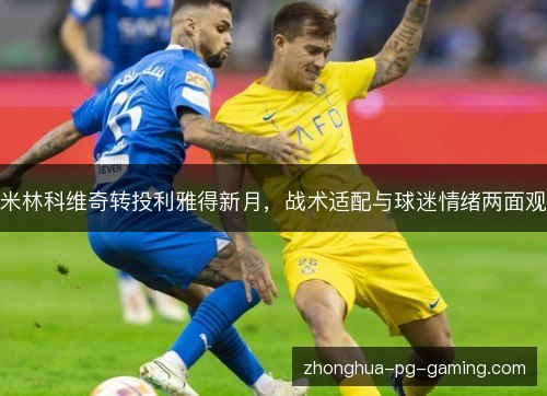 米林科维奇转投利雅得新月，战术适配与球迷情绪两面观